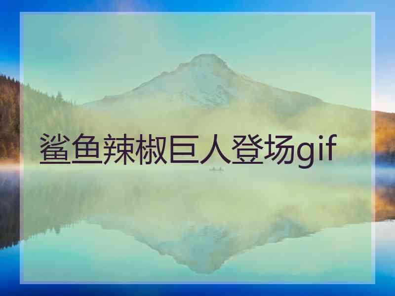 鲨鱼辣椒巨人登场gif