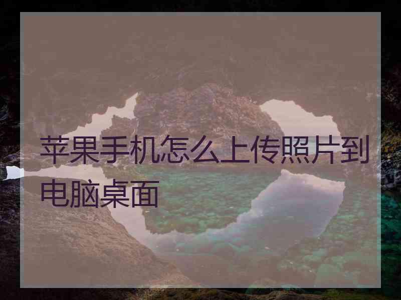 苹果手机怎么上传照片到电脑桌面