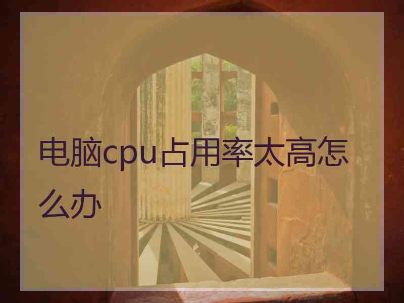 电脑cpu占用率太高怎么办