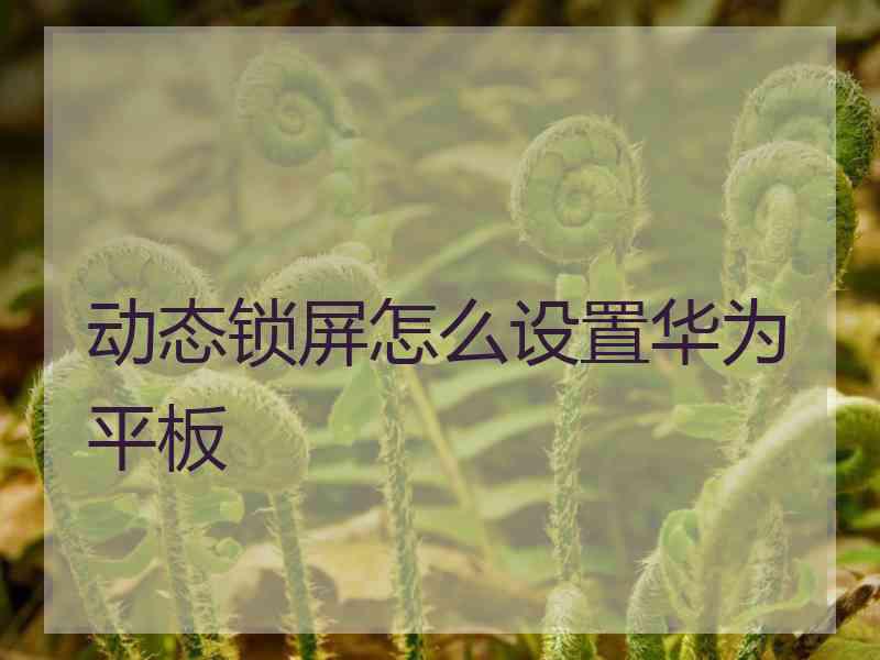 动态锁屏怎么设置华为平板