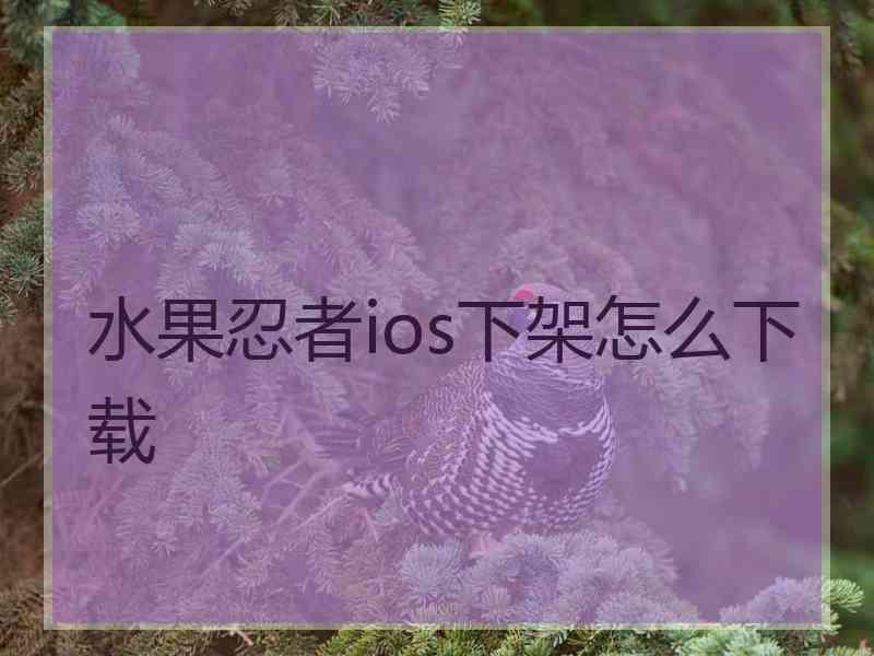 水果忍者ios下架怎么下载