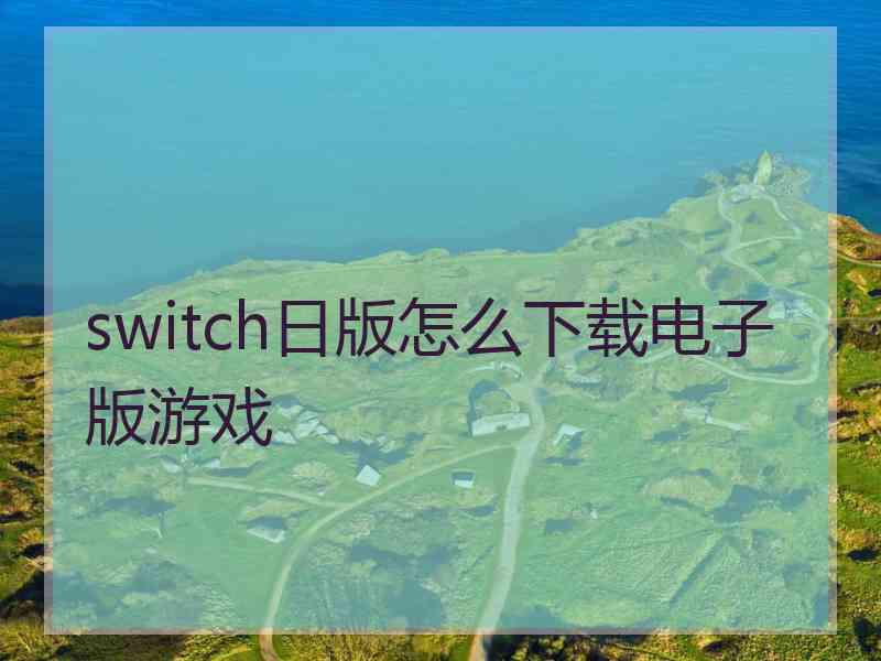 switch日版怎么下载电子版游戏