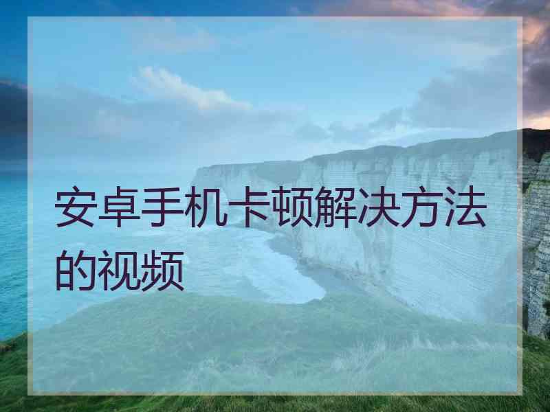 安卓手机卡顿解决方法的视频