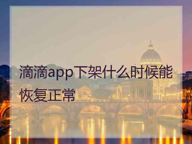 滴滴app下架什么时候能恢复正常