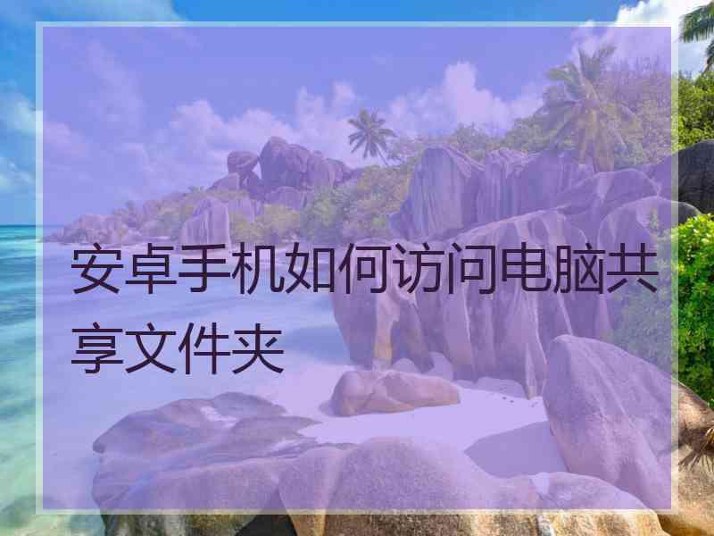 安卓手机如何访问电脑共享文件夹