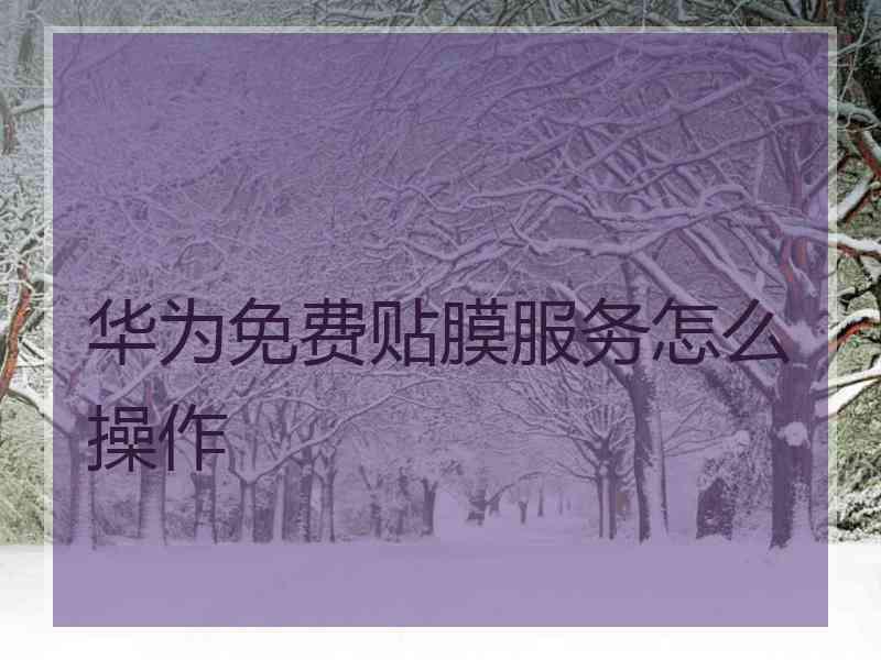 华为免费贴膜服务怎么操作