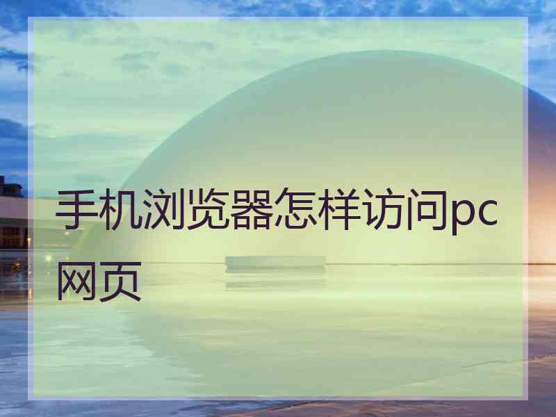 手机浏览器怎样访问pc网页