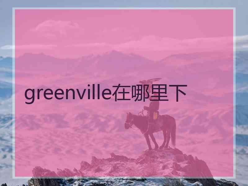 greenville在哪里下