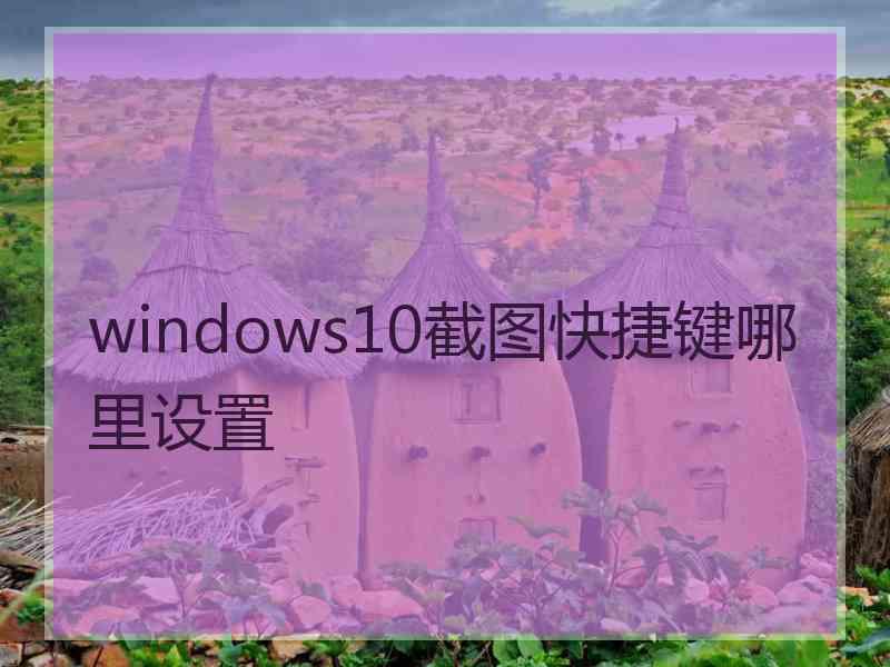 windows10截图快捷键哪里设置