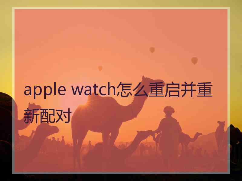 apple watch怎么重启并重新配对