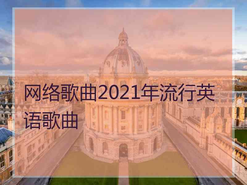 网络歌曲2021年流行英语歌曲