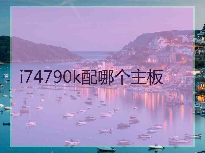 i74790k配哪个主板