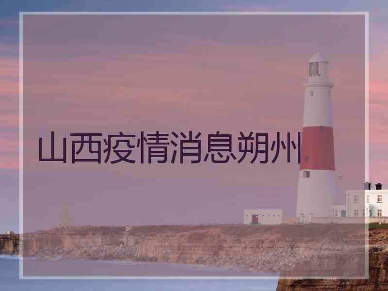 山西疫情消息朔州