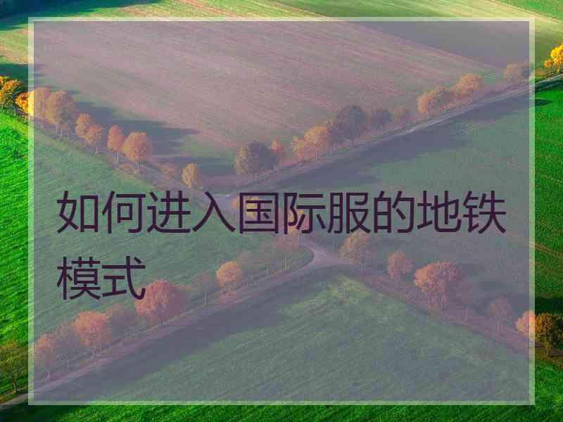 如何进入国际服的地铁模式