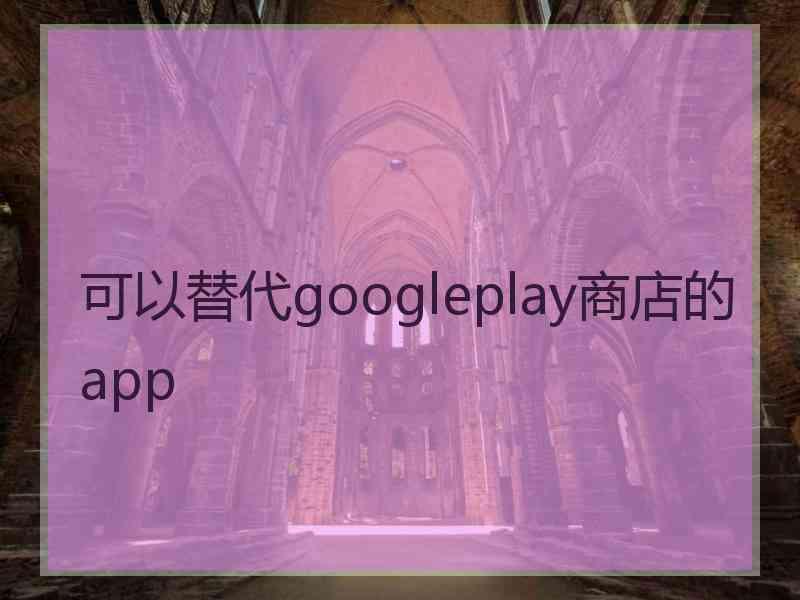 可以替代googleplay商店的app