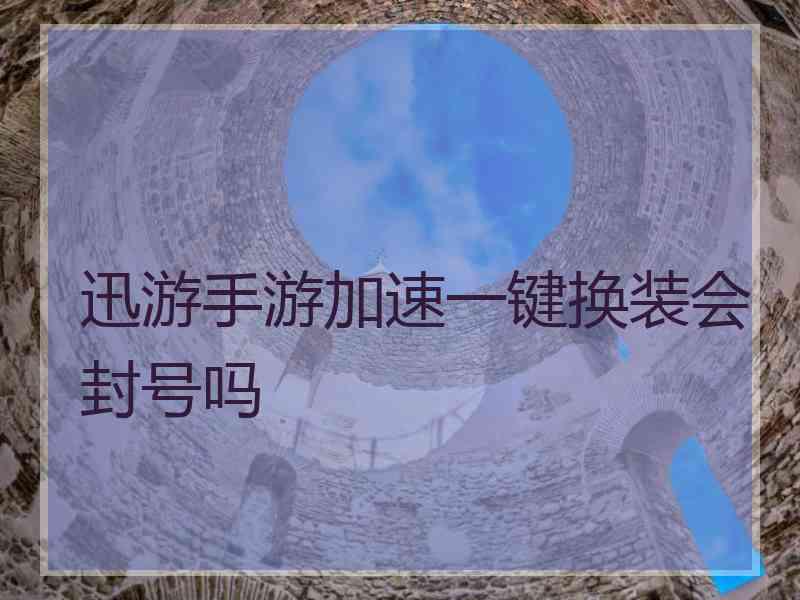 迅游手游加速一键换装会封号吗