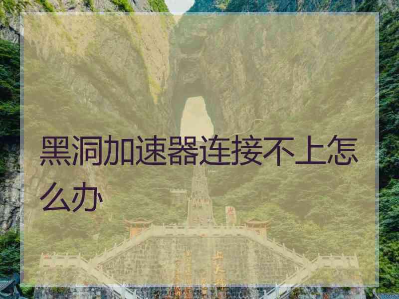 黑洞加速器连接不上怎么办