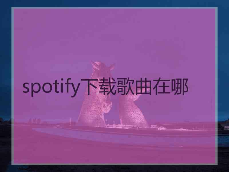 spotify下载歌曲在哪