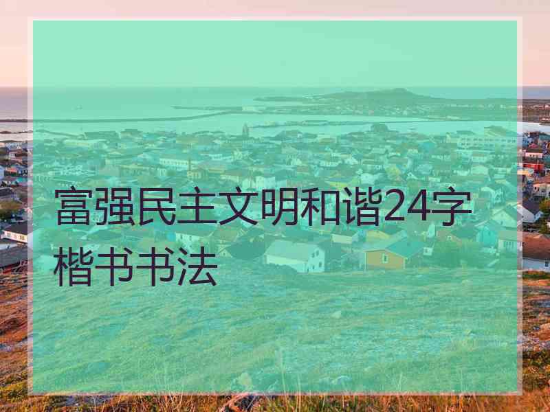 富强民主文明和谐24字楷书书法