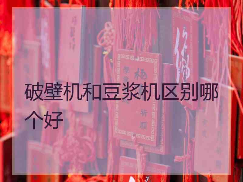 破壁机和豆浆机区别哪个好