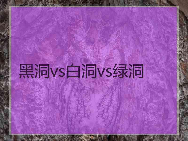 黑洞vs白洞vs绿洞