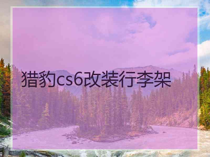 猎豹cs6改装行李架