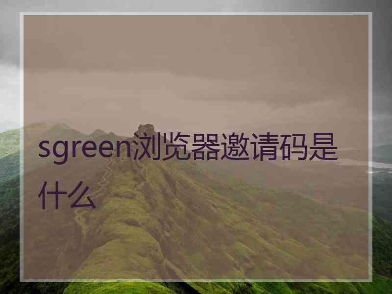 sgreen浏览器邀请码是什么