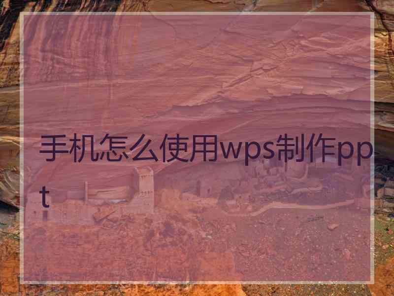 手机怎么使用wps制作ppt