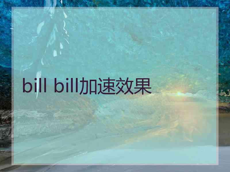 bill bill加速效果