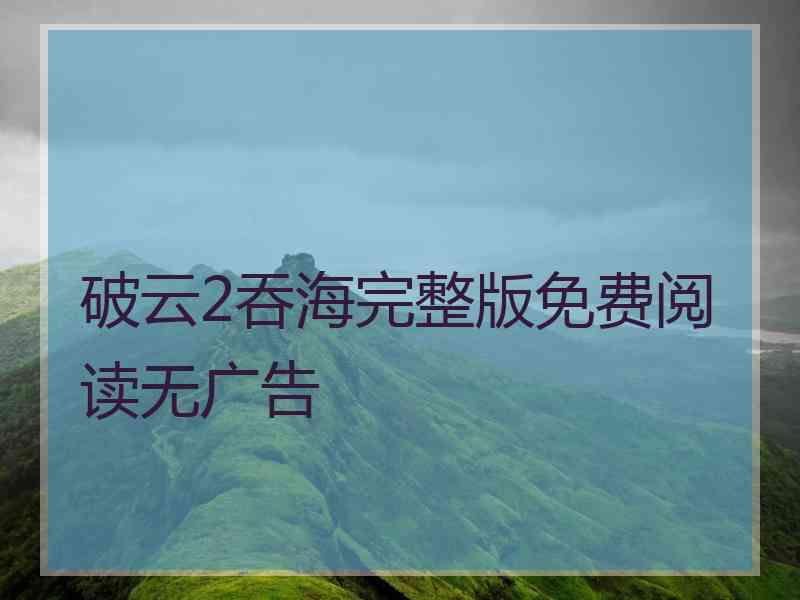 破云2吞海完整版免费阅读无广告