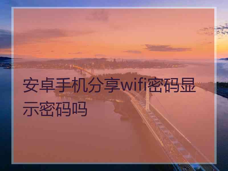 安卓手机分享wifi密码显示密码吗