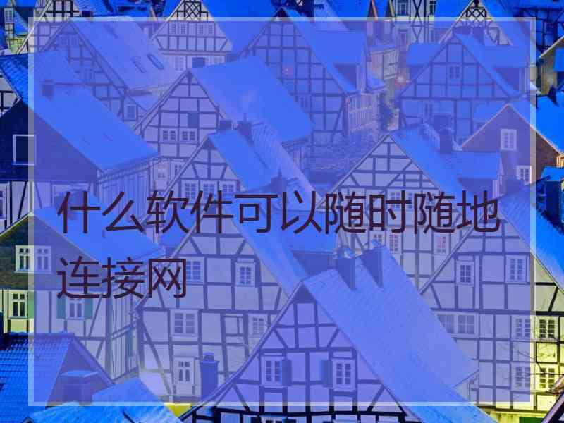 什么软件可以随时随地连接网