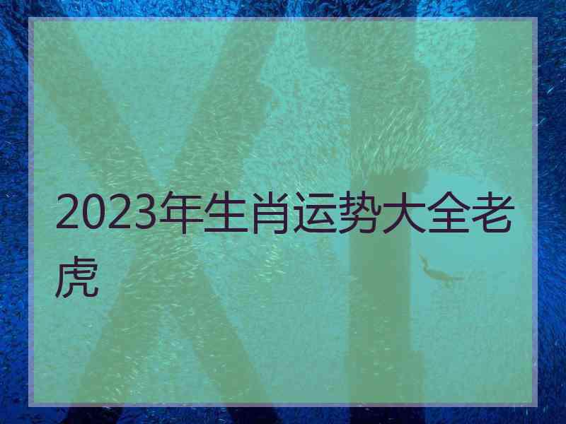 2023年生肖运势大全老虎