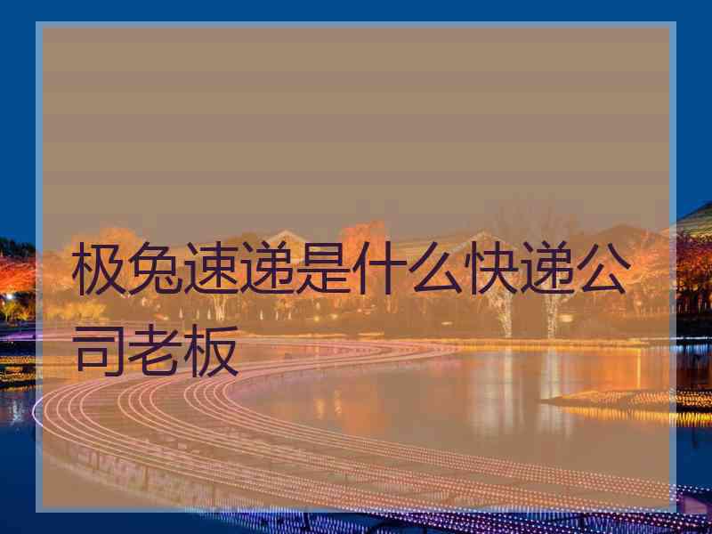 极兔速递是什么快递公司老板