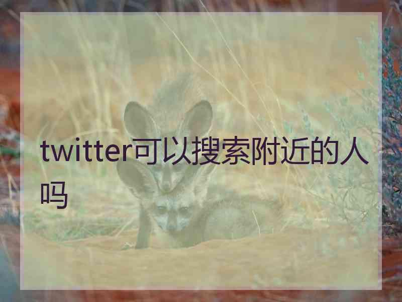 twitter可以搜索附近的人吗