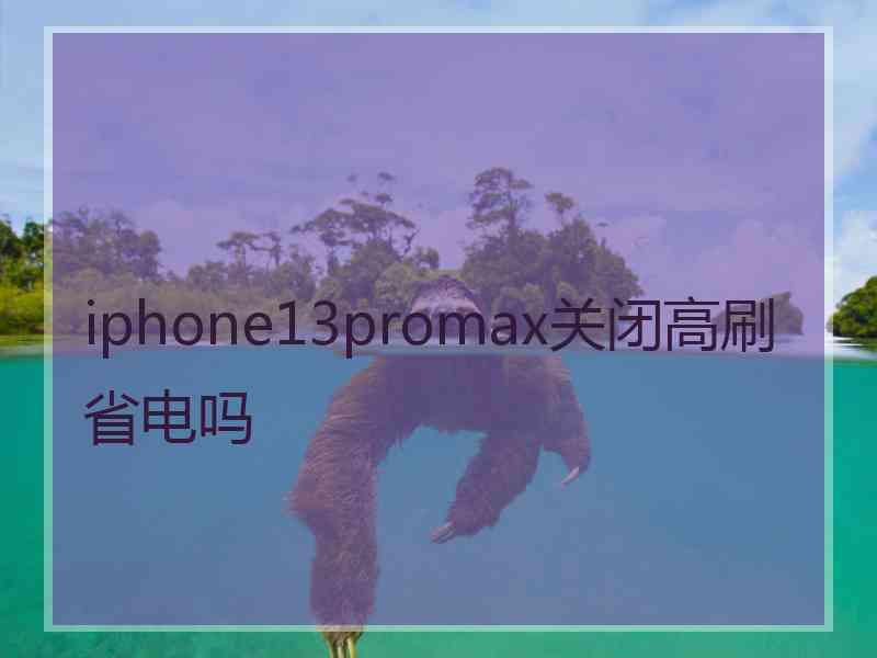 iphone13promax关闭高刷省电吗