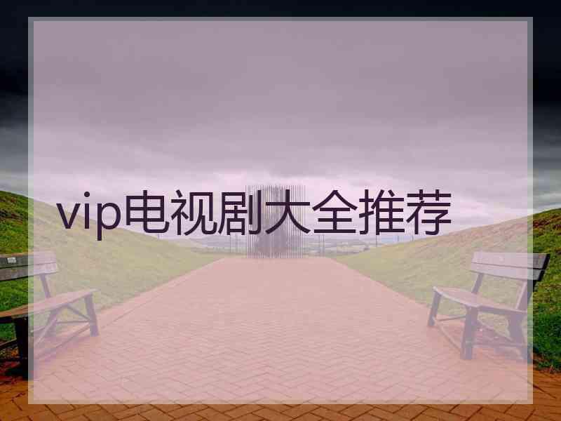 vip电视剧大全推荐