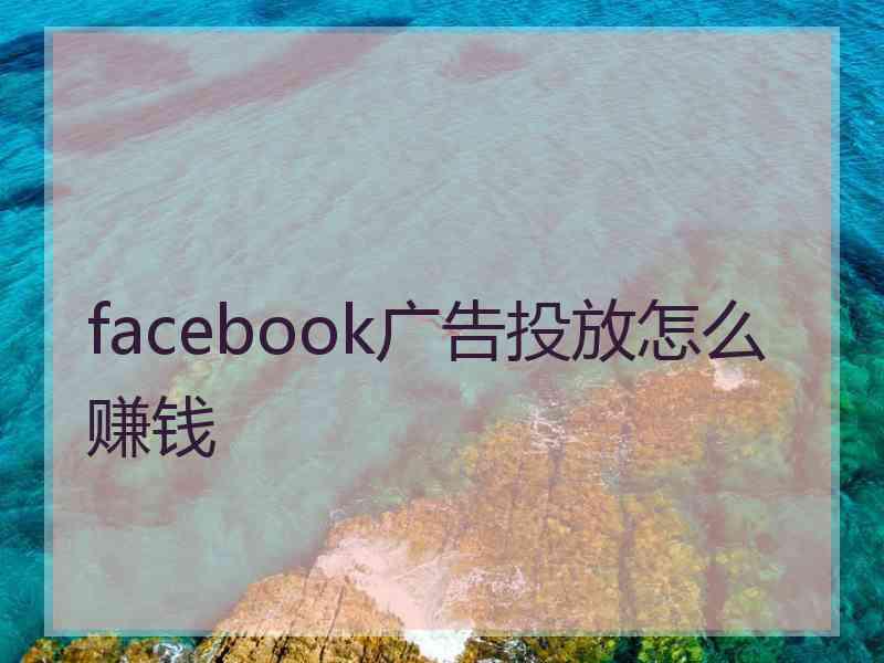 facebook广告投放怎么赚钱