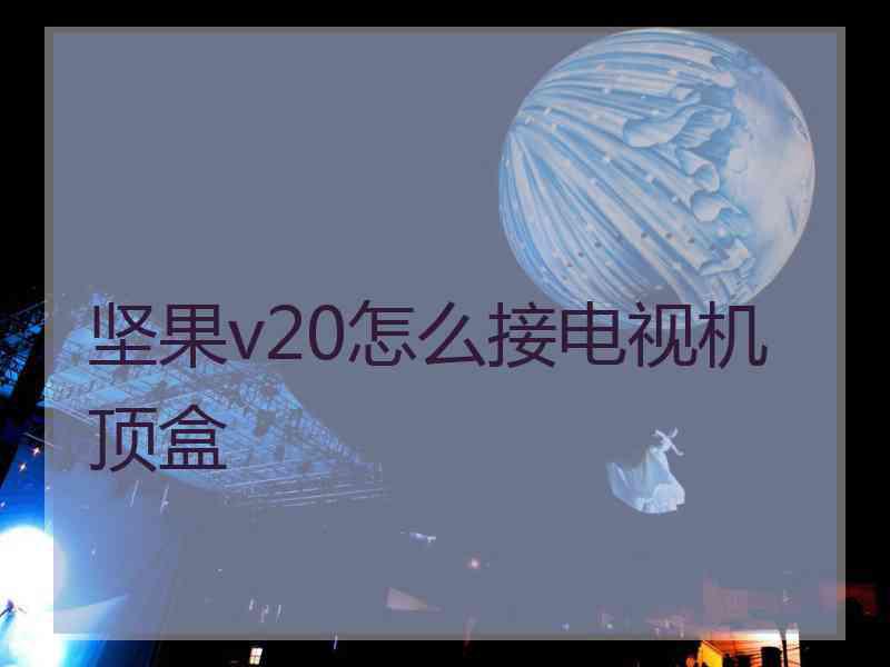 坚果v20怎么接电视机顶盒