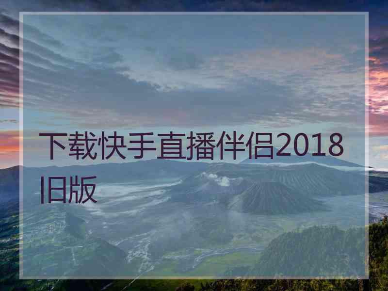 下载快手直播伴侣2018旧版