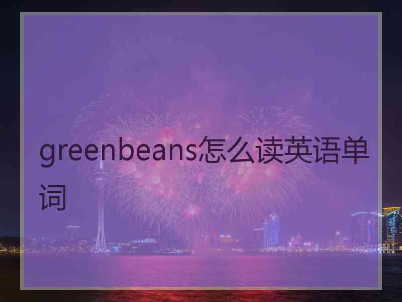 greenbeans怎么读英语单词