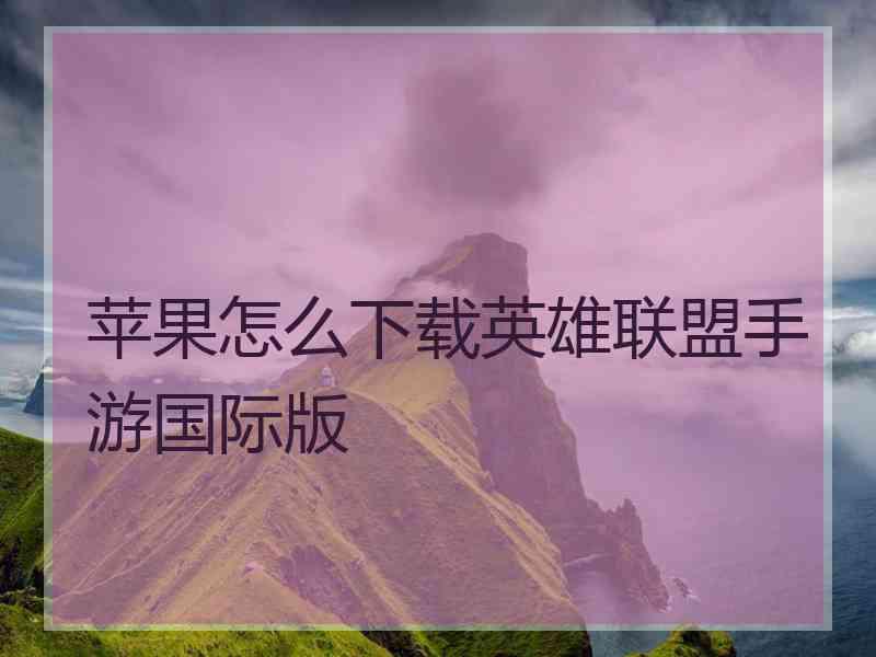 苹果怎么下载英雄联盟手游国际版