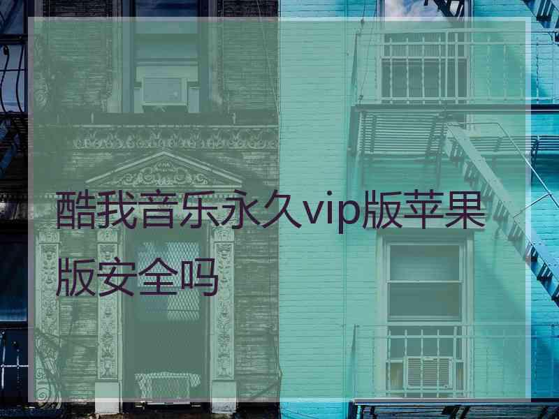 酷我音乐永久vip版苹果版安全吗