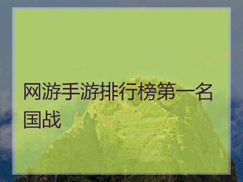 网游手游排行榜第一名 国战