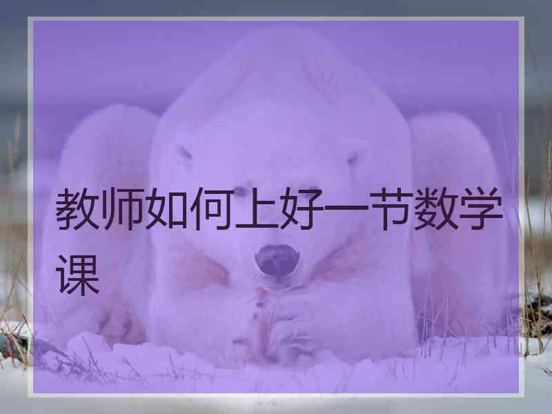 教师如何上好一节数学课