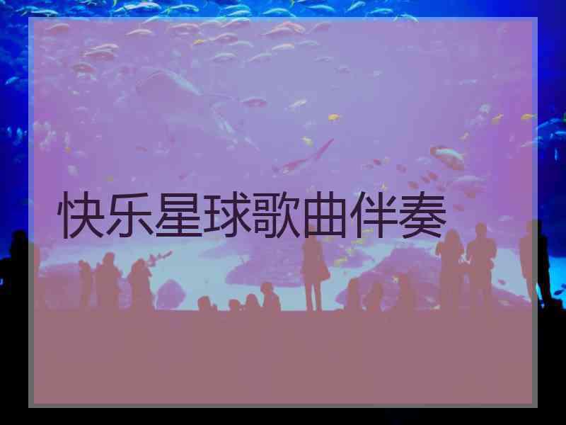 快乐星球歌曲伴奏