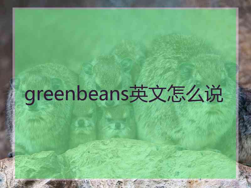 greenbeans英文怎么说