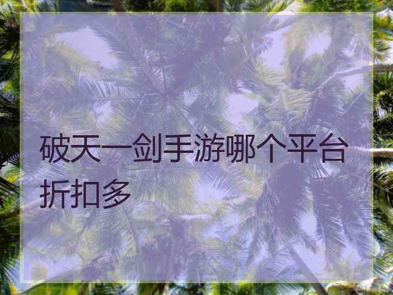 破天一剑手游哪个平台折扣多