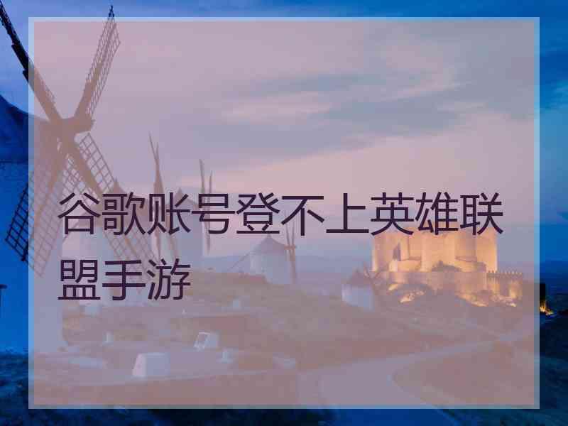 谷歌账号登不上英雄联盟手游