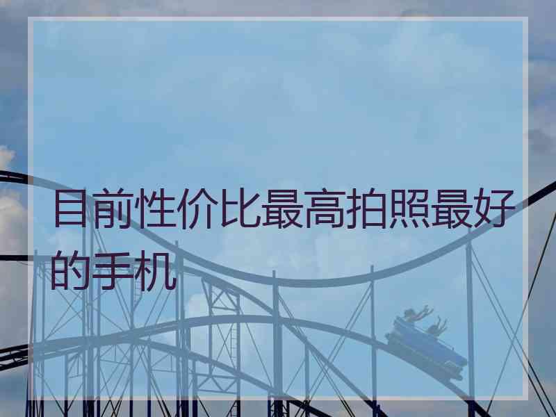 目前性价比最高拍照最好的手机